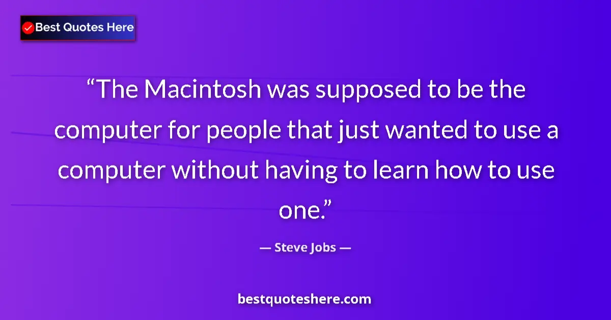 Quote by Steve Jobs: The Macintosh was supposed to be the computer for people that just wanted to use a computer without ...