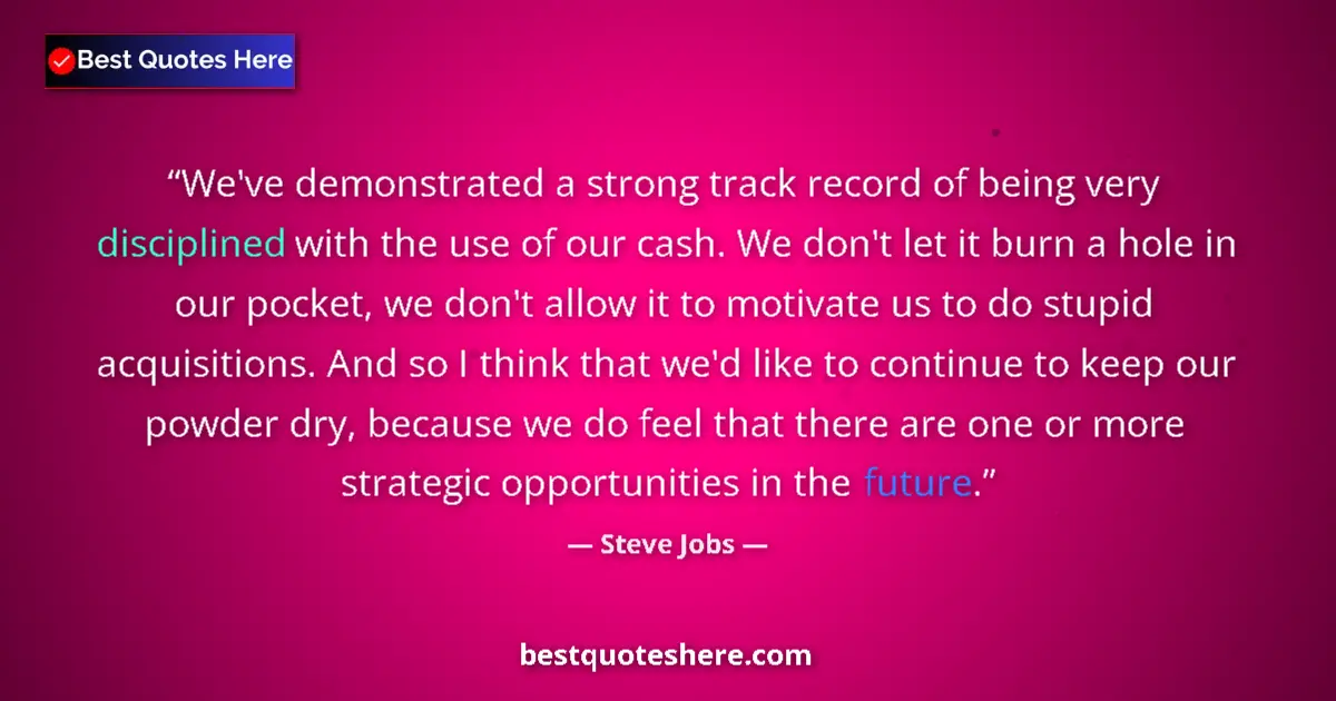 Quote by Steve Jobs: We've demonstrated a strong track record of being very disciplined with the use of our cash. We don'...