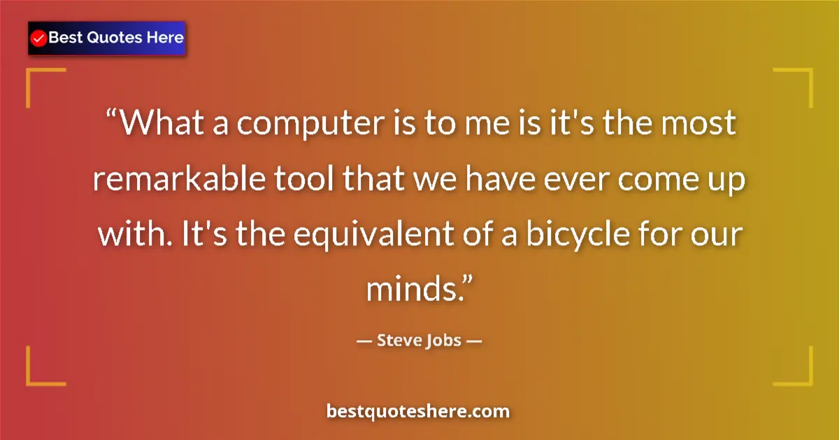 Quote by Steve Jobs: What a computer is to me is it's the most remarkable tool that we have ever come up with. It's the e...