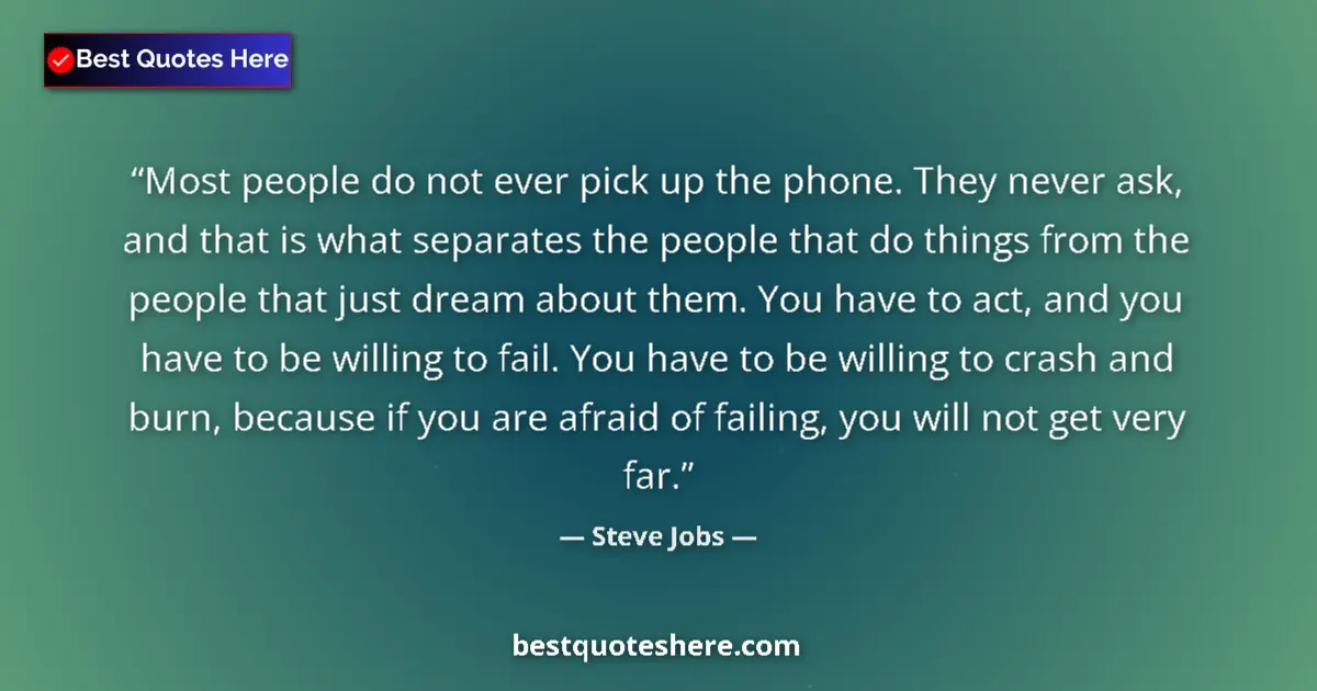 Quote by Steve Jobs: Most people do not ever pick up the phone. They never ask, and that is what separates the people tha...