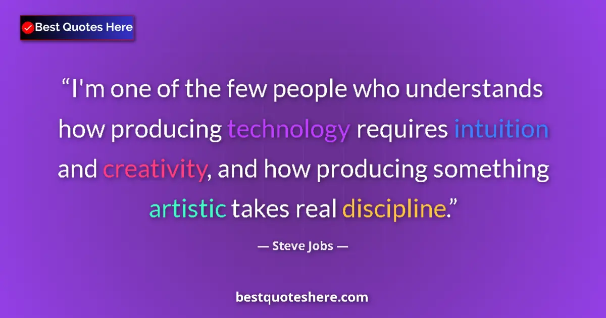 Quote by Steve Jobs: I'm one of the few people who understands how producing technology requires intuition and creativity...