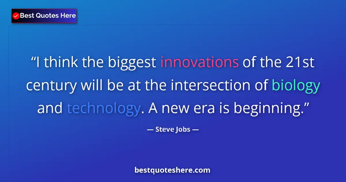 Quote by Steve Jobs: I think the biggest innovations of the 21st century will be at the intersection of biology and techn...