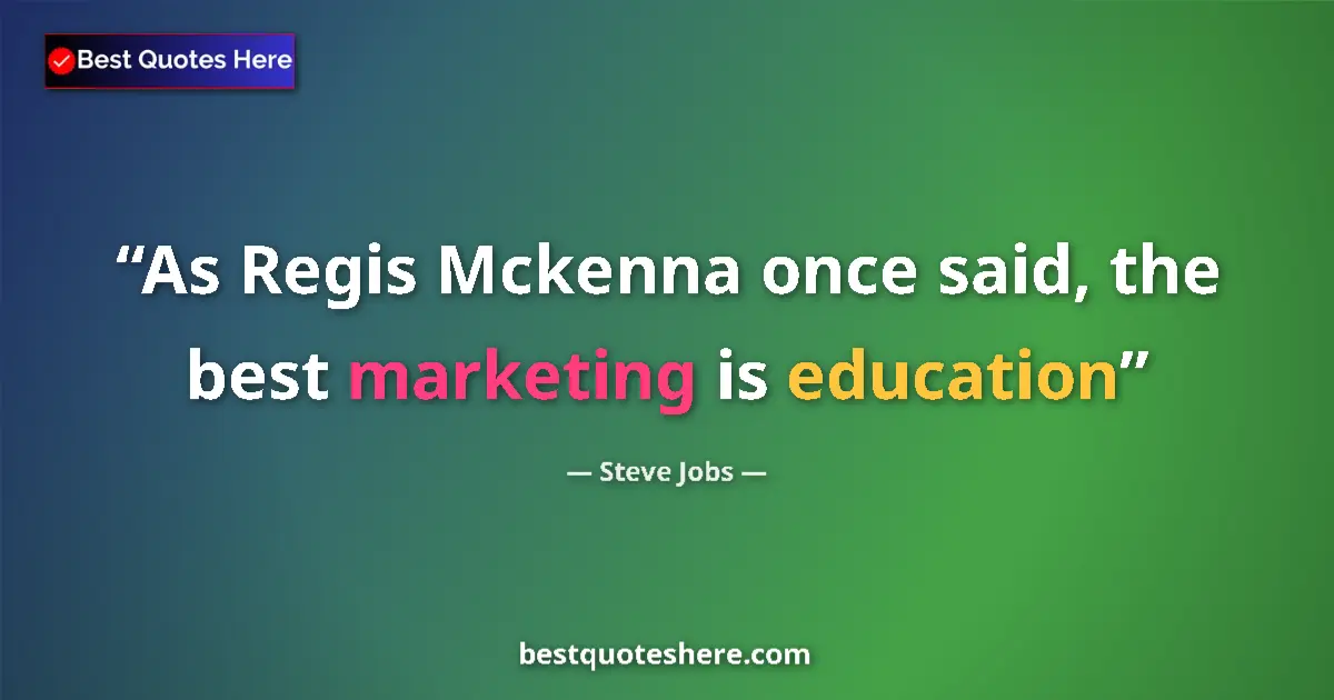 Quote by Steve Jobs: As Regis Mckenna once said, the best marketing is education...