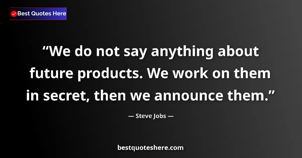 Quote by Steve Jobs: We do not say anything about future products. We work on them in secret, then we announce them....