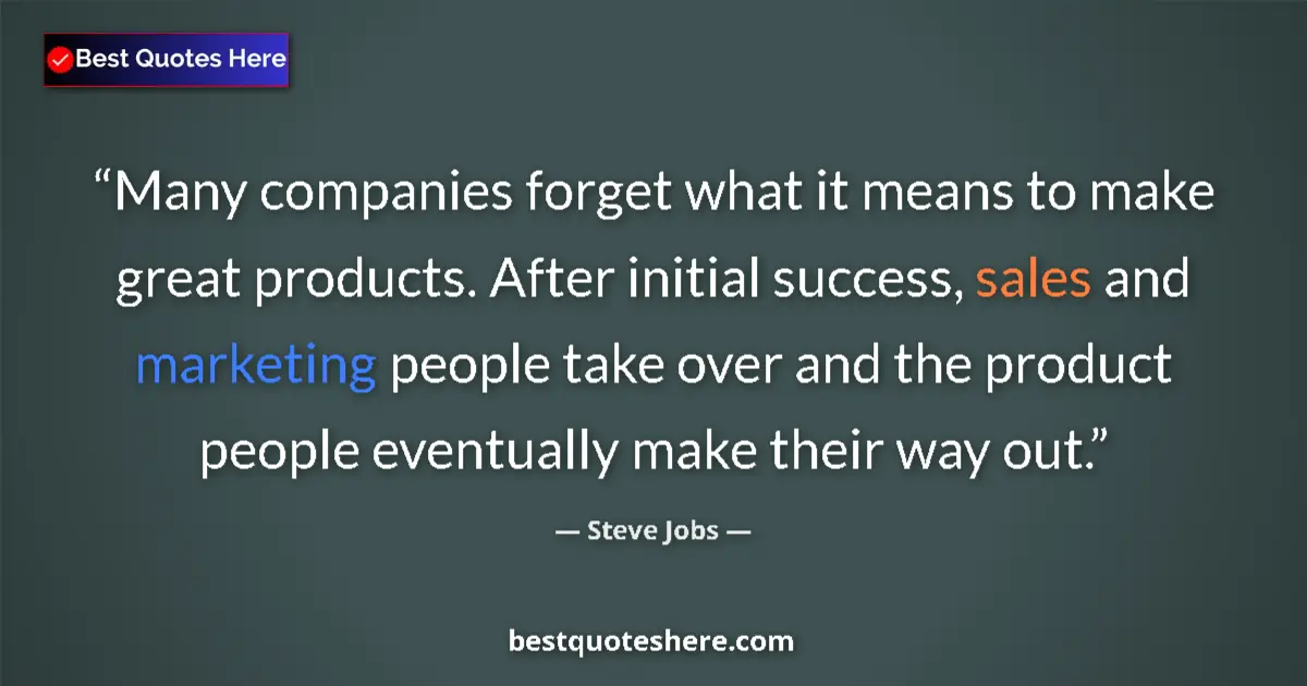 Quote by Steve Jobs: Many companies forget what it means to make great products. After initial success, sales and marketi...