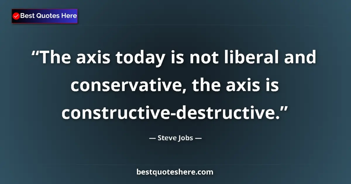Steve Jobs Quote: "The axis today is not liberal and conservative, the axis is..." Steve Jobs quote: "The axis today is not liberal and conservative, the axis is..."