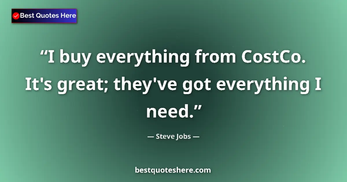 Quote by Steve Jobs: I buy everything from CostCo. It's great; they've got everything I need....