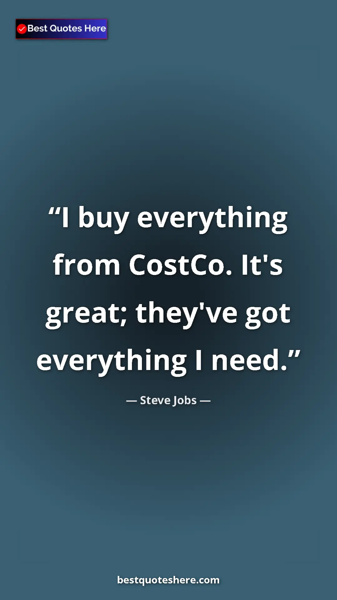 Steve Jobs Quote Card: "I buy everything from CostCo. It's great; they've got..." Pinterest quote poster by Steve Jobs: "I buy everything from CostCo. It's great; they've got..."