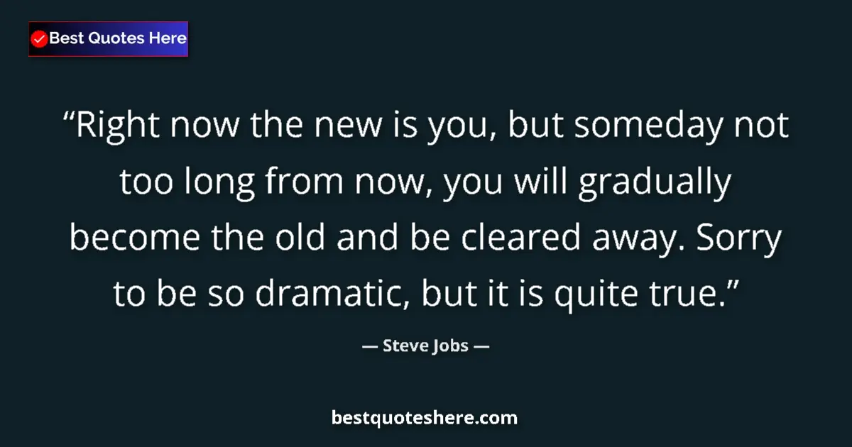 Quote by Steve Jobs: Right now the new is you, but someday not too long from now, you will gradually become the old and b...