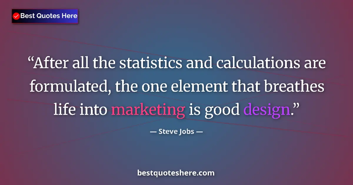 Quote by Steve Jobs: After all the statistics and calculations are formulated, the one element that breathes life into ma...