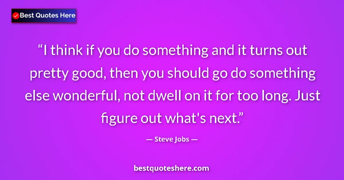 Quote by Steve Jobs: I think if you do something and it turns out pretty good, then you should go do something else wonde...