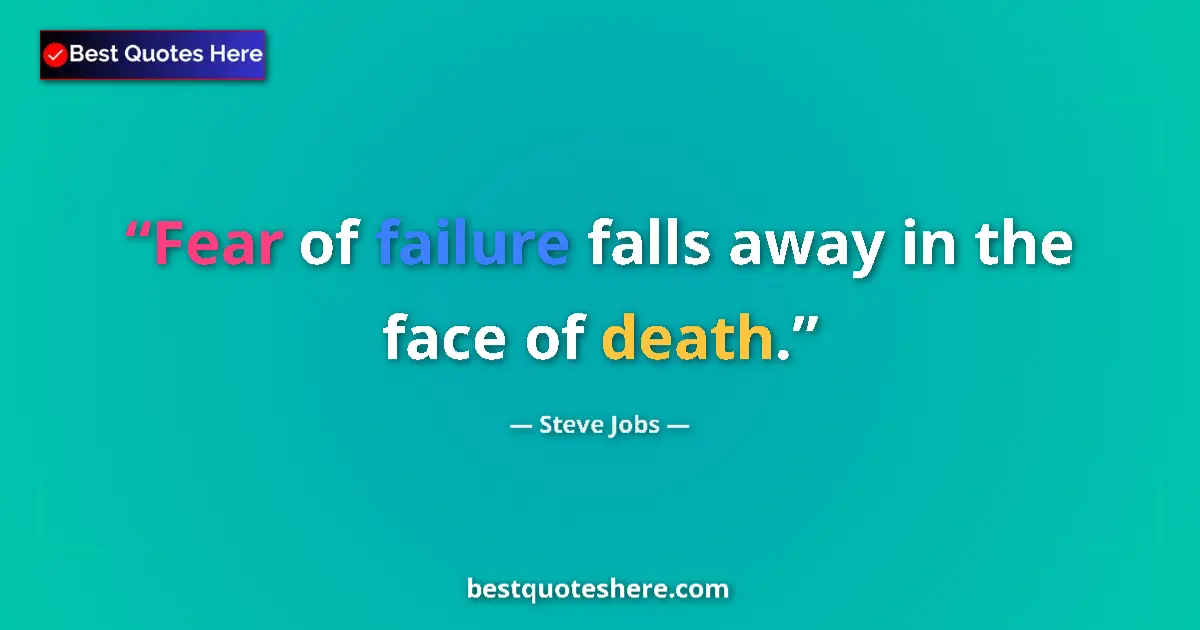Quote by Steve Jobs: Fear of failure falls away in the face of death....
