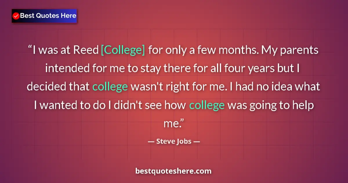 Quote by Steve Jobs: I was at Reed [College] for only a few months. My parents intended for me to stay there for all four...