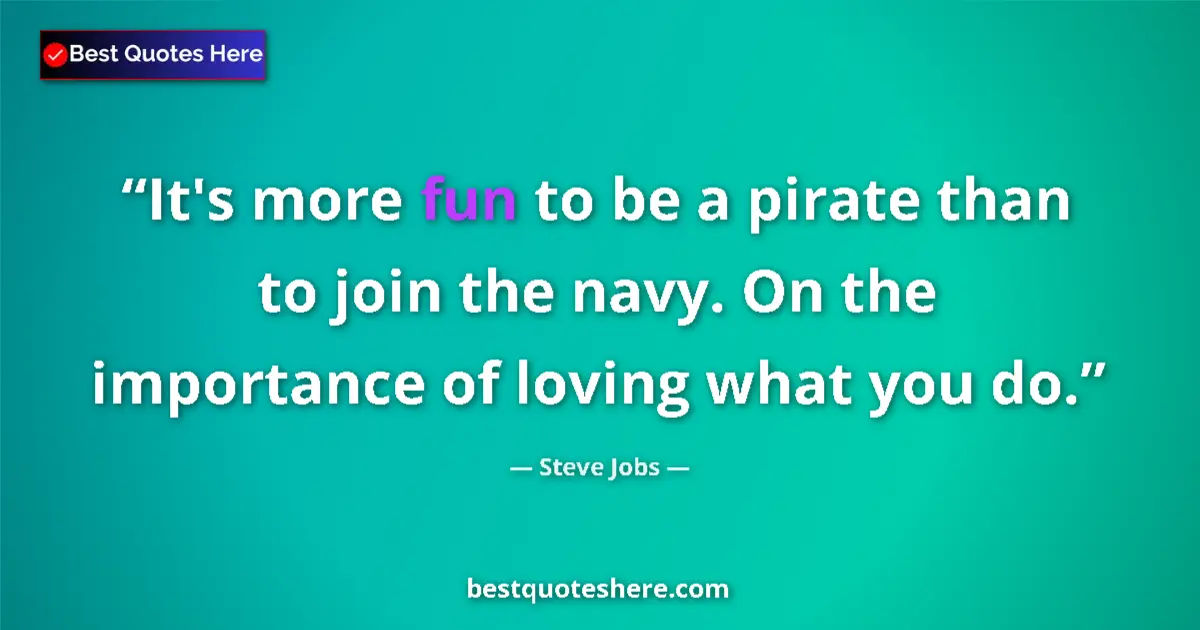 Quote by Steve Jobs: It's more fun to be a pirate than to join the navy. On the importance of loving what you do....