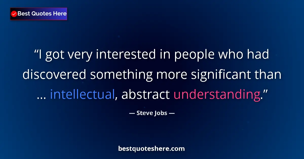 Image for the quote by Steve Jobs: I got very interested in people who had discovered something more significant than ... intellectual,...