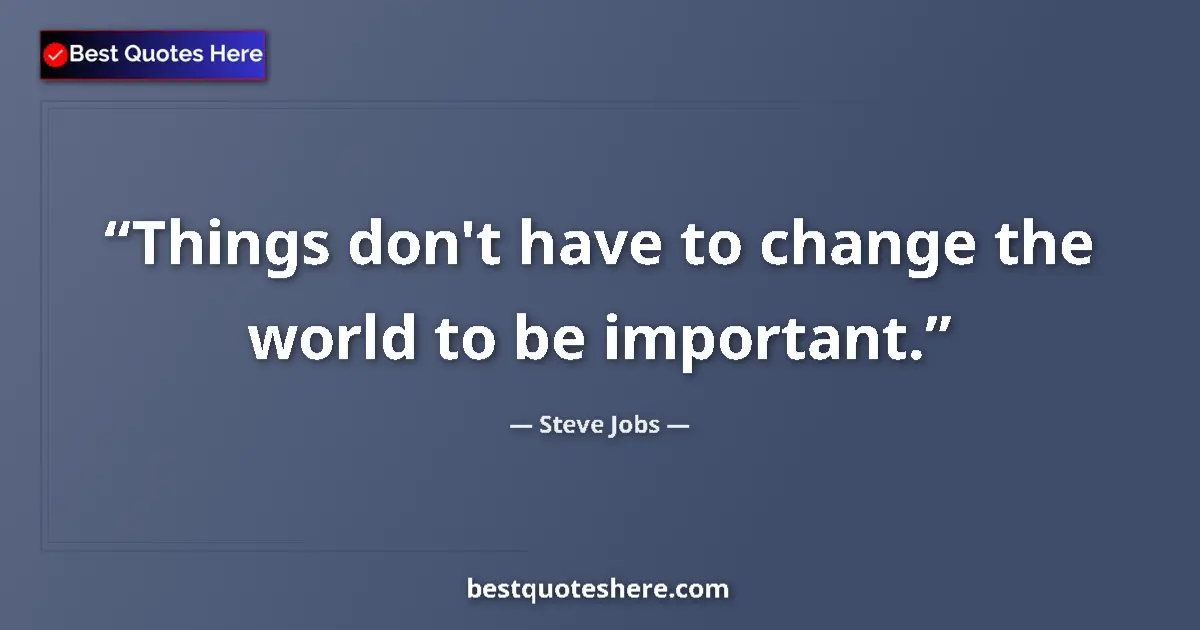 Quote by Steve Jobs: Things don't have to change the world to be important....