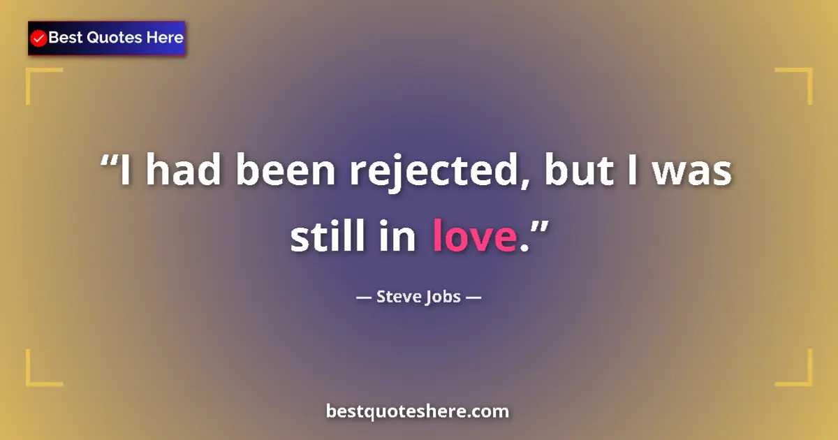 Quote by Steve Jobs: I had been rejected, but I was still in love.