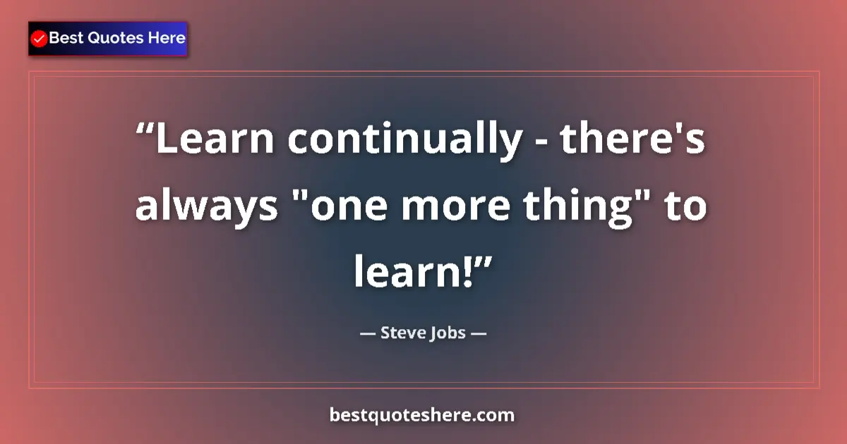 Quote by Steve Jobs: Learn continually - there's always 