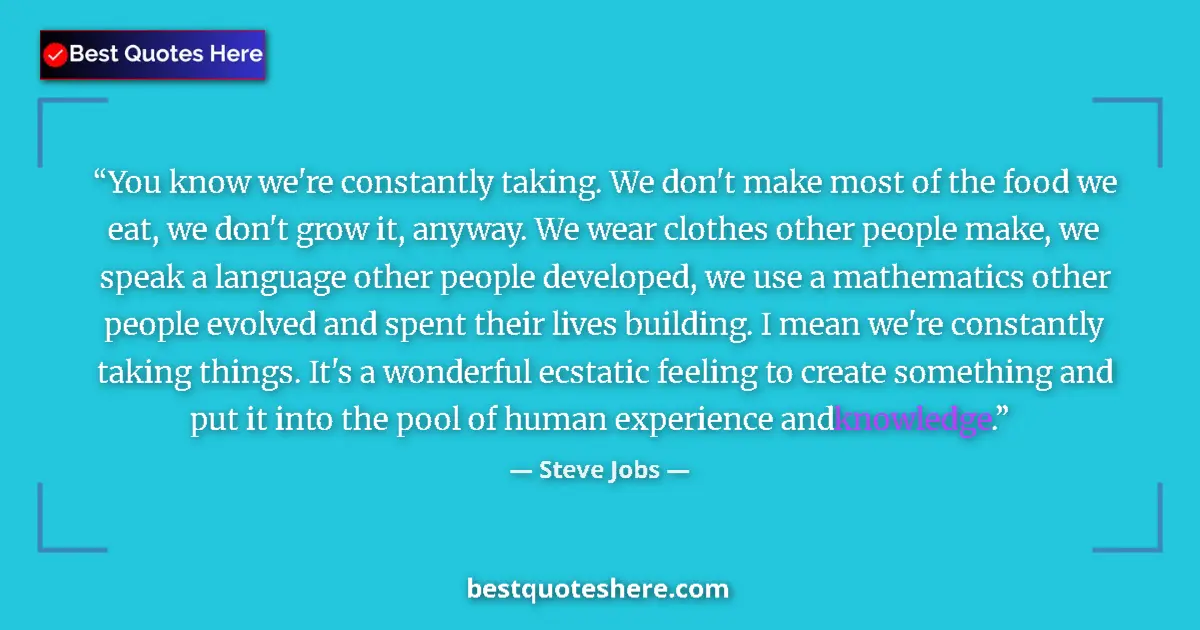 Quote by Steve Jobs: You know we're constantly taking. We don't make most of the food we eat, we don't grow it, anyway. W...