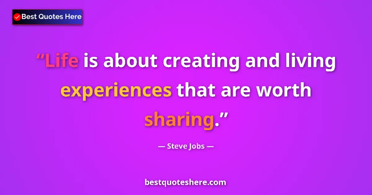 Quote by Steve Jobs: Life is about creating and living experiences that are worth sharing....