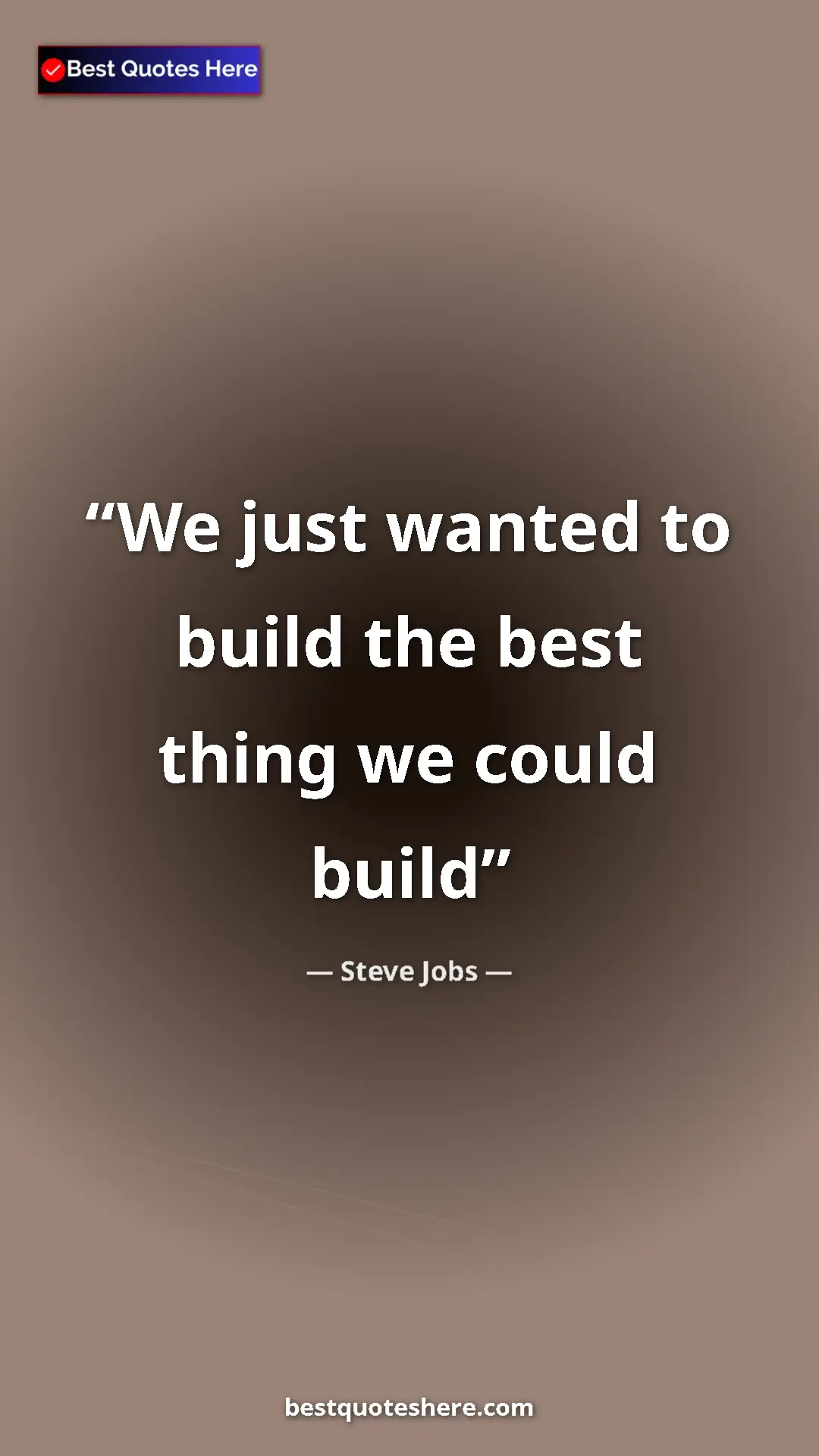 Steve Jobs Quote Card: "We just wanted to build the best thing we could build" Pinterest quote poster by Steve Jobs: "We just wanted to build the best thing we could build"
