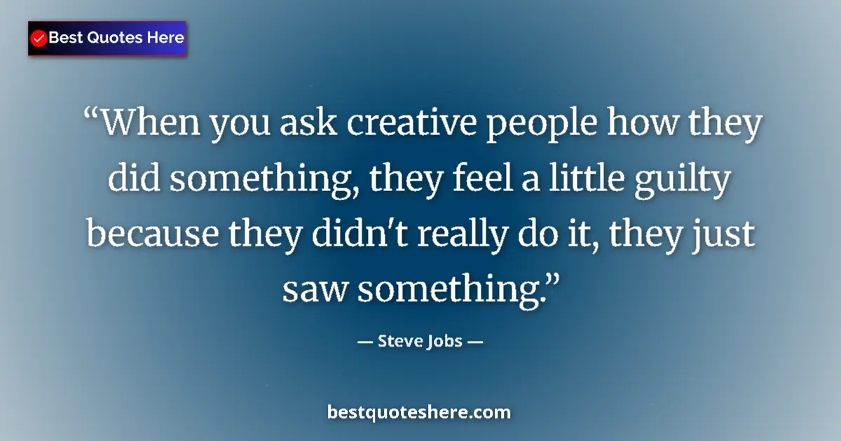 Quote by Steve Jobs: When you ask creative people how they did something, they feel a little guilty because they didn't r...