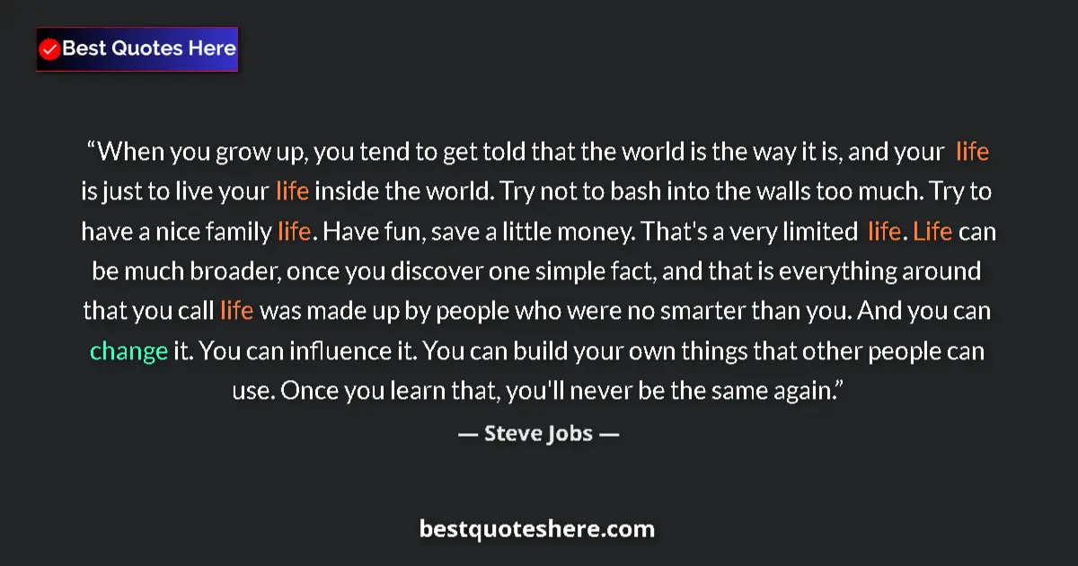 Quote by Steve Jobs: When you grow up, you tend to get told that the world is the way it is, and your life is just to liv...