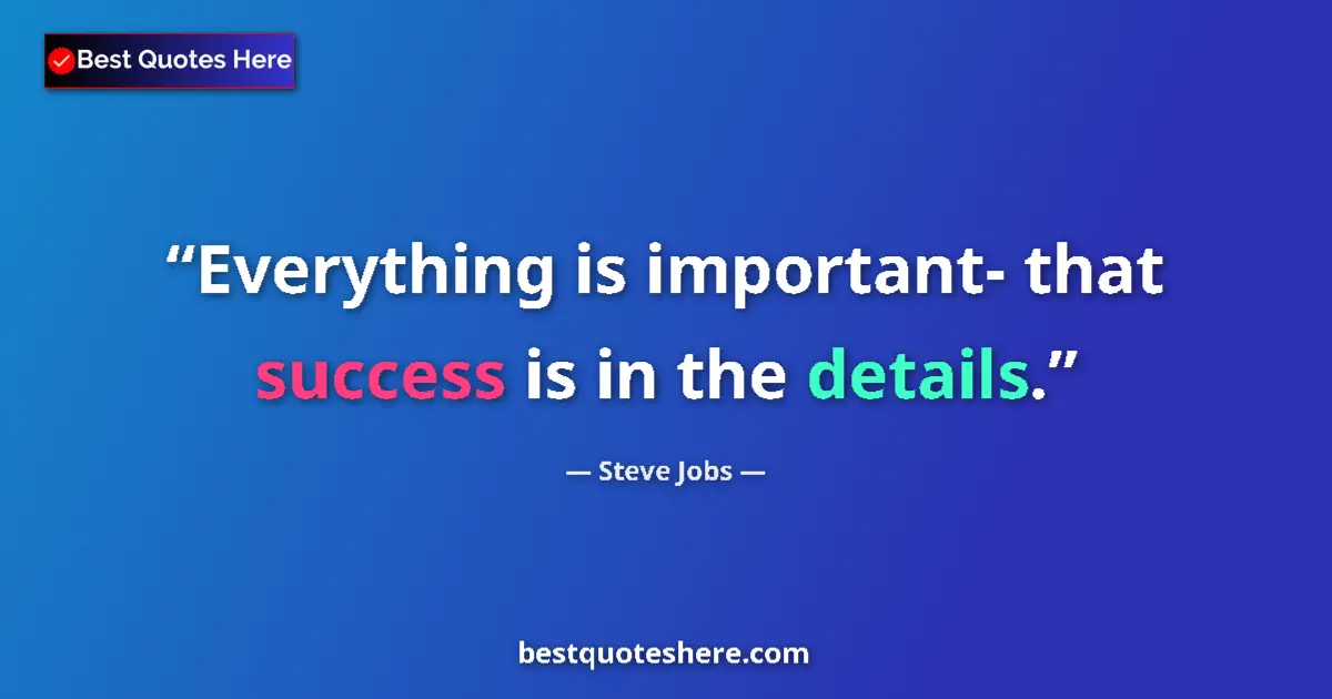 Quote by Steve Jobs: Everything is important- that success is in the details....