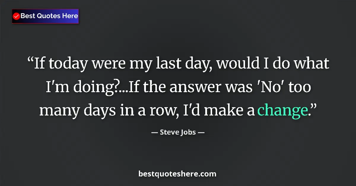 Quote by Steve Jobs: If today were my last day, would I do what I'm doing?...If the answer was 'No' too many days in a ro...