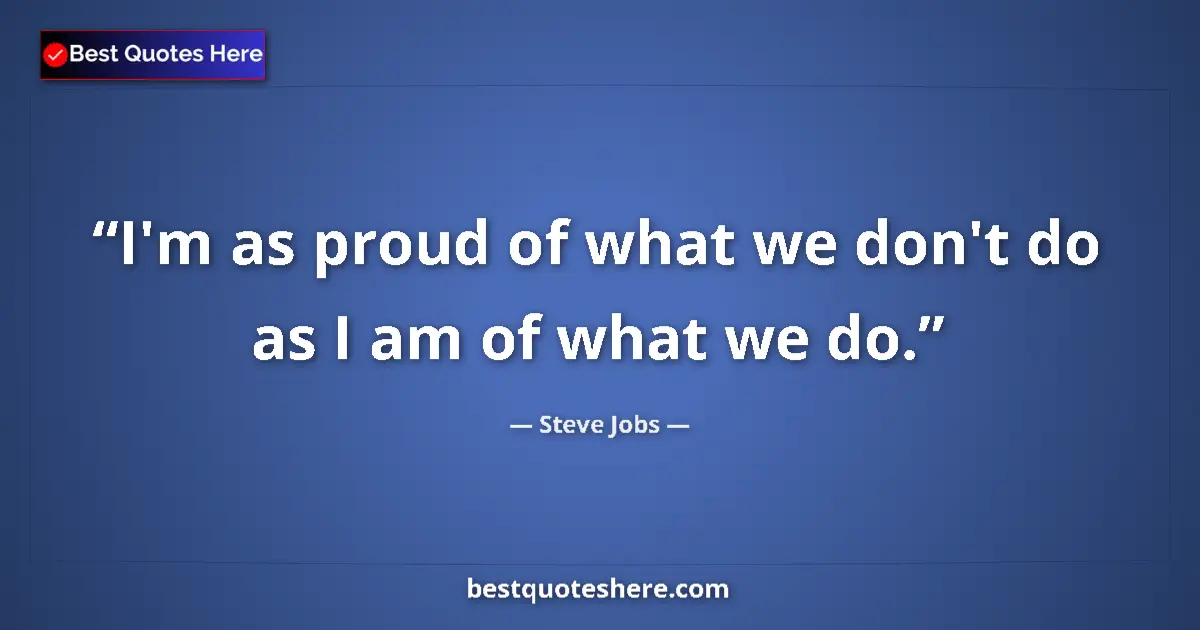 Quote by Steve Jobs: I'm as proud of what we don't do as I am of what we do....