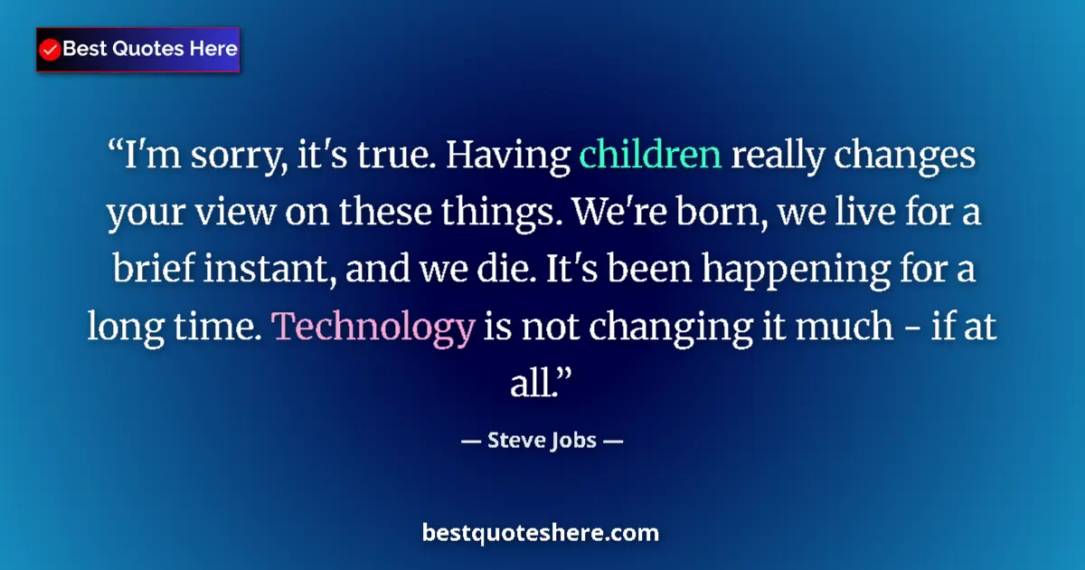 Image for the quote by Steve Jobs: I'm sorry, it's true. Having children really changes your view on these things. We're born, we live ...