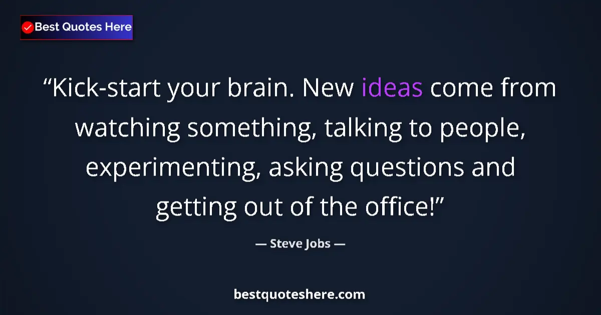 Quote by Steve Jobs: Kick-start your brain. New ideas come from watching something, talking to people, experimenting, ask...