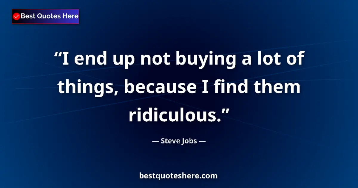 Quote by Steve Jobs: I end up not buying a lot of things, because I find them ridiculous....