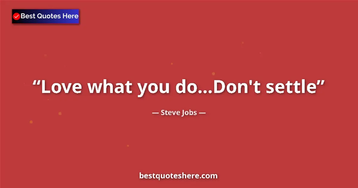 Quote by Steve Jobs: Love what you do...Don't settle...
