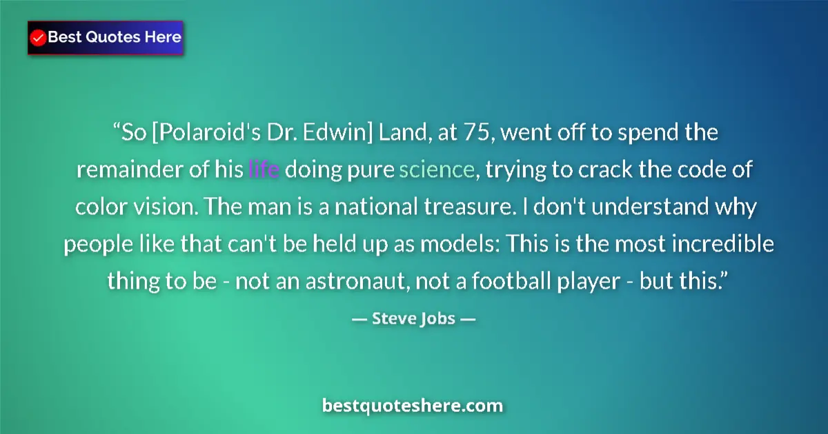 Quote by Steve Jobs: So [Polaroid's Dr. Edwin] Land, at 75, went off to spend the remainder of his life doing pure scienc...