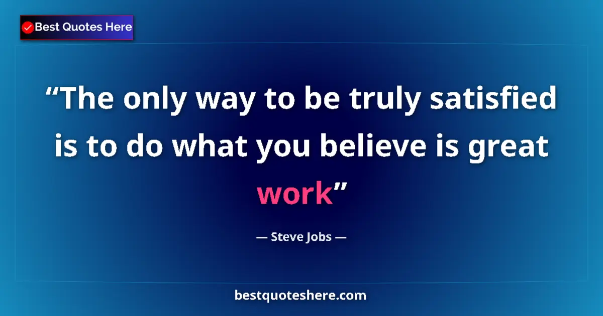 Quote by Steve Jobs: The only way to be truly satisfied is to do what you believe is great work...