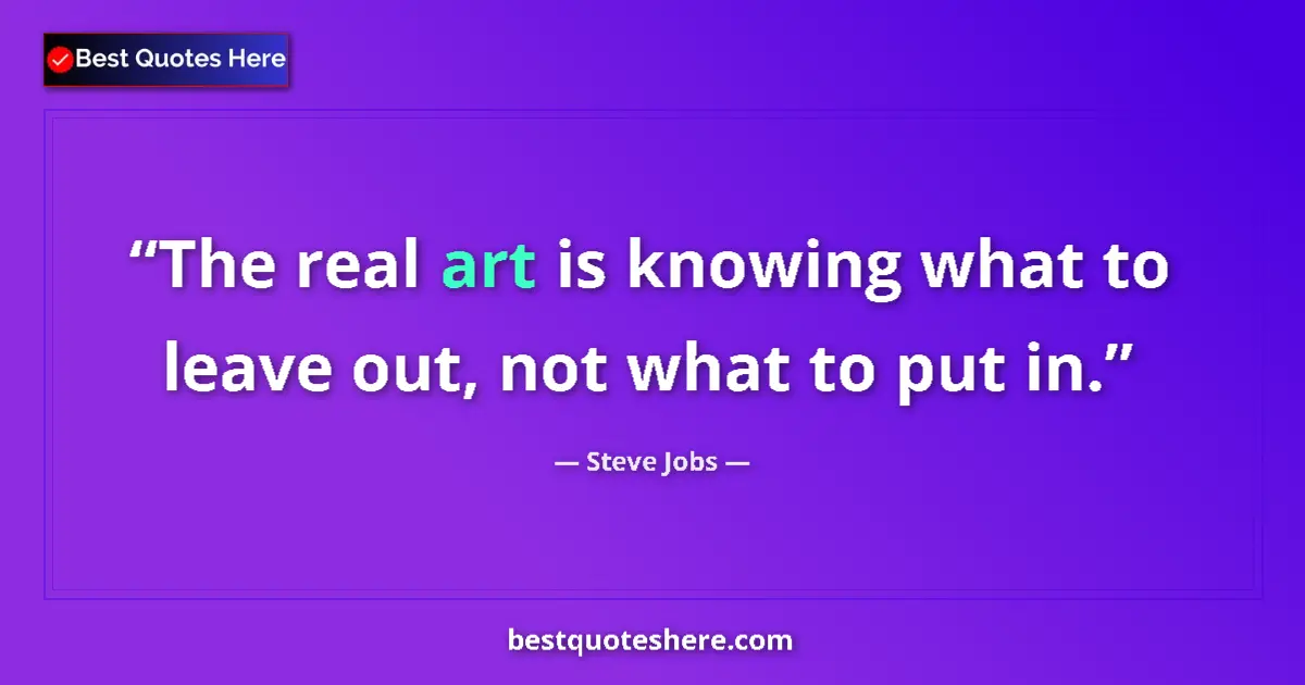 Quote by Steve Jobs: The real art is knowing what to leave out, not what to put in....