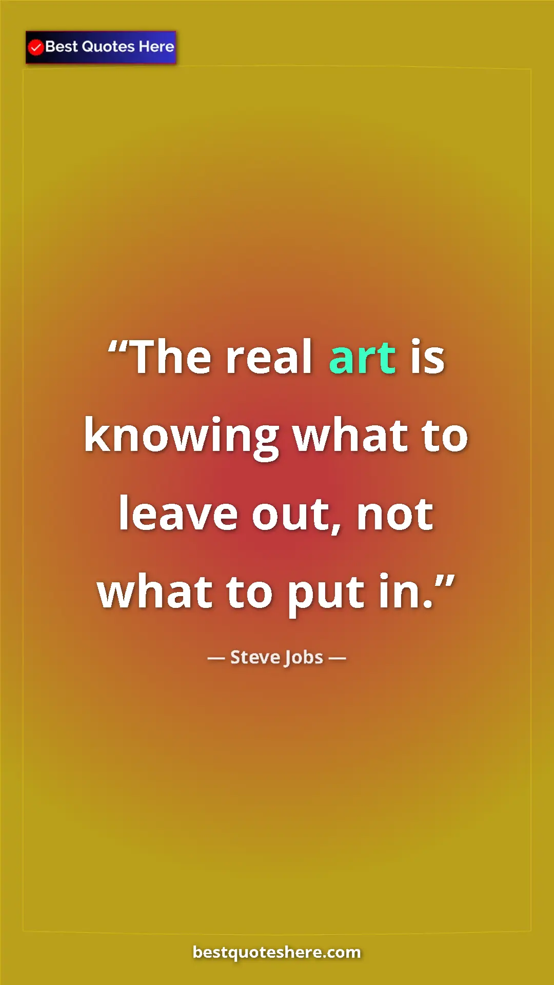 Steve Jobs Quote Card: "The real art is knowing what to leave out, not what to put..." Pinterest quote poster by Steve Jobs: "The real art is knowing what to leave out, not what to put..."