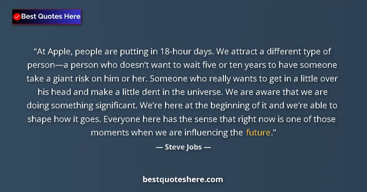 Quote by Steve Jobs: At Apple, people are putting in 18-hour days. We attract a different type of person—a person who doe...