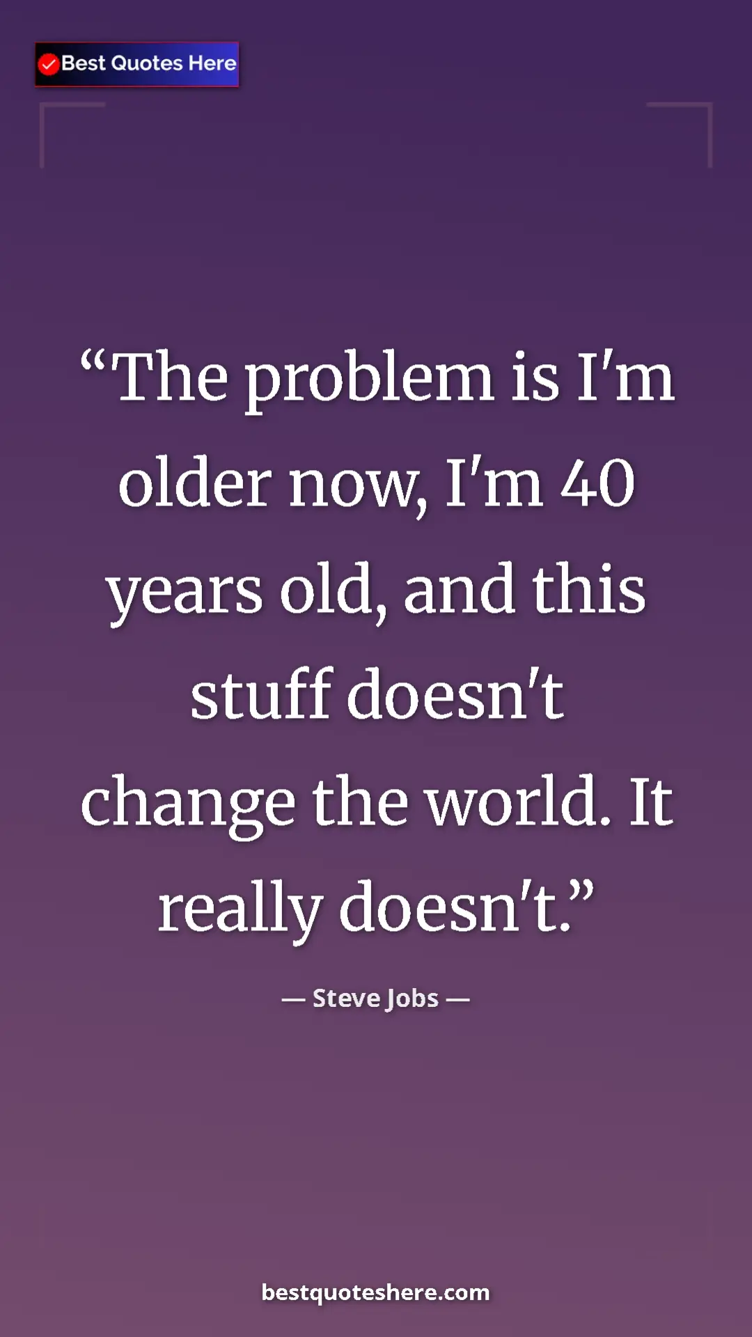 Steve Jobs Quote Card: "The problem is I'm older now, I'm 40 years old, and this..." Pinterest quote poster by Steve Jobs: "The problem is I'm older now, I'm 40 years old, and this..."