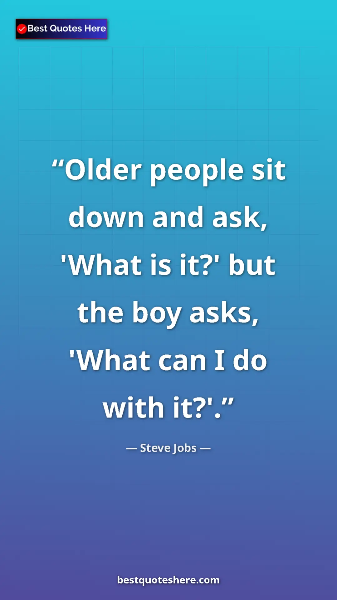 Steve Jobs Quote Card: "Older people sit down and ask, 'What is it?' but the boy..." Pinterest quote poster by Steve Jobs: "Older people sit down and ask, 'What is it?' but the boy..."