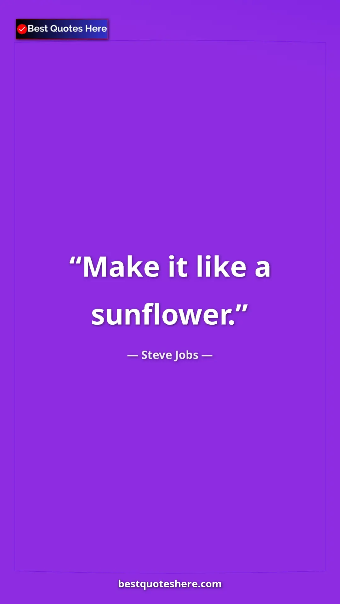 Steve Jobs Quote Card: "Make it like a sunflower." Pinterest quote poster by Steve Jobs: "Make it like a sunflower."