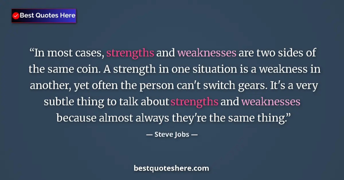 Quote by Steve Jobs: In most cases, strengths and weaknesses are two sides of the same coin. A strength in one situation ...