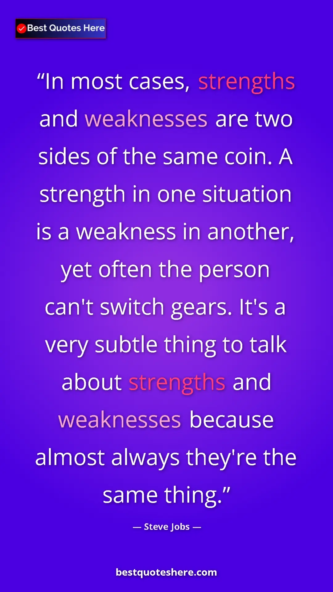 Steve Jobs Quote Card: "In most cases, strengths and weaknesses are two sides of..." Pinterest quote poster by Steve Jobs: "In most cases, strengths and weaknesses are two sides of..."
