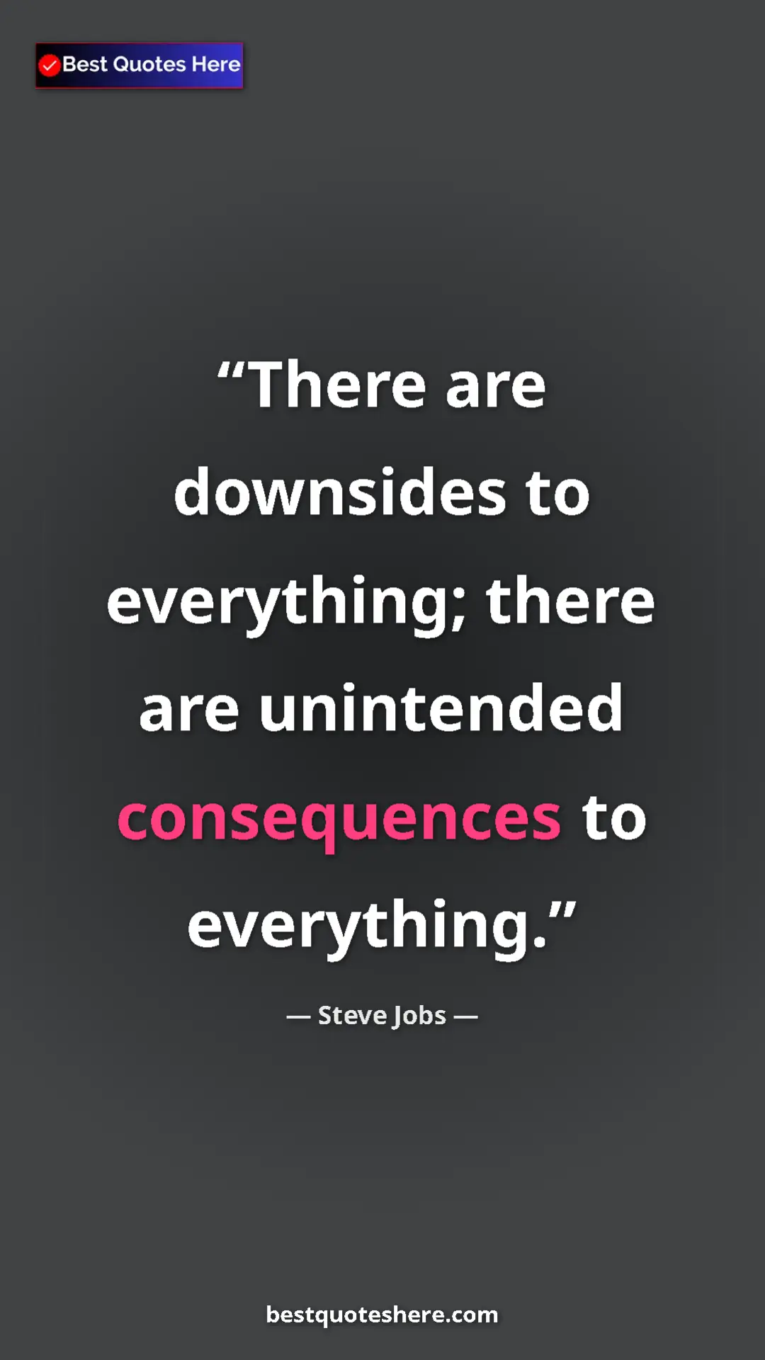 Steve Jobs Quote Card: "There are downsides to everything; there are unintended..." Pinterest quote poster by Steve Jobs: "There are downsides to everything; there are unintended..."