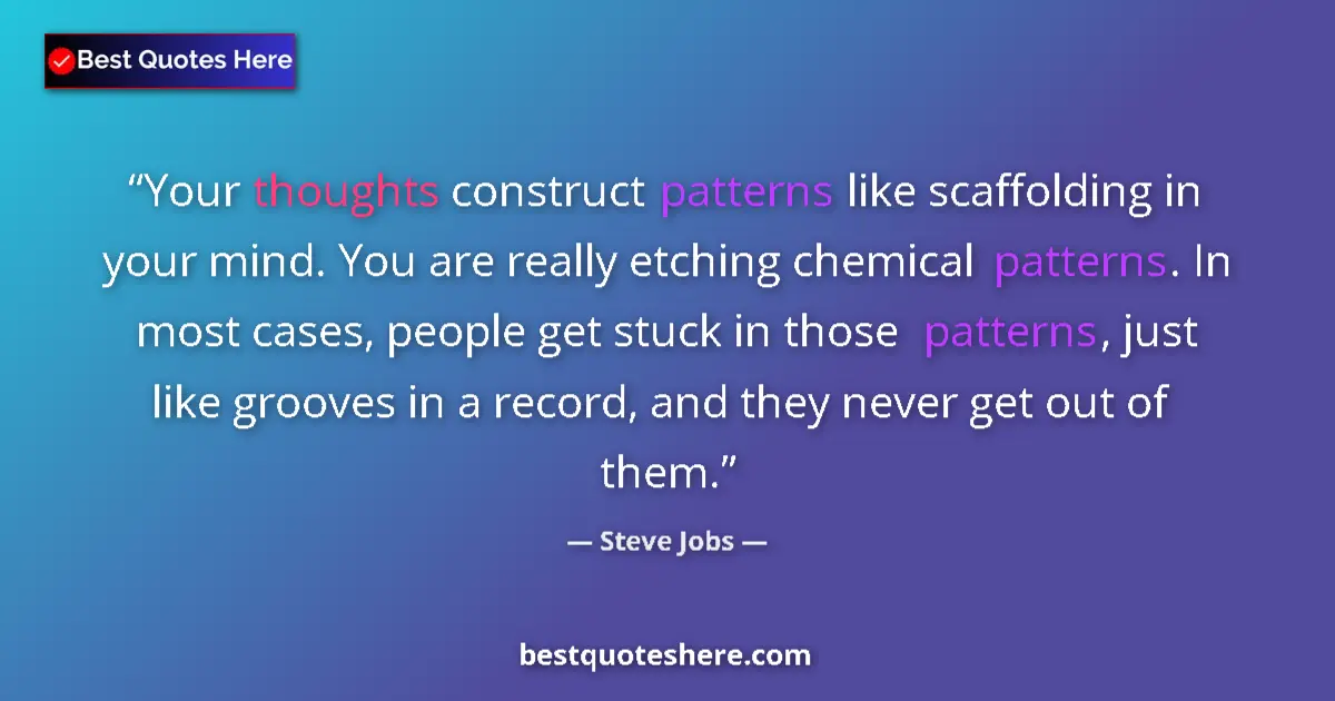 Quote by Steve Jobs: Your thoughts construct patterns like scaffolding in your mind. You are really etching chemical patt...