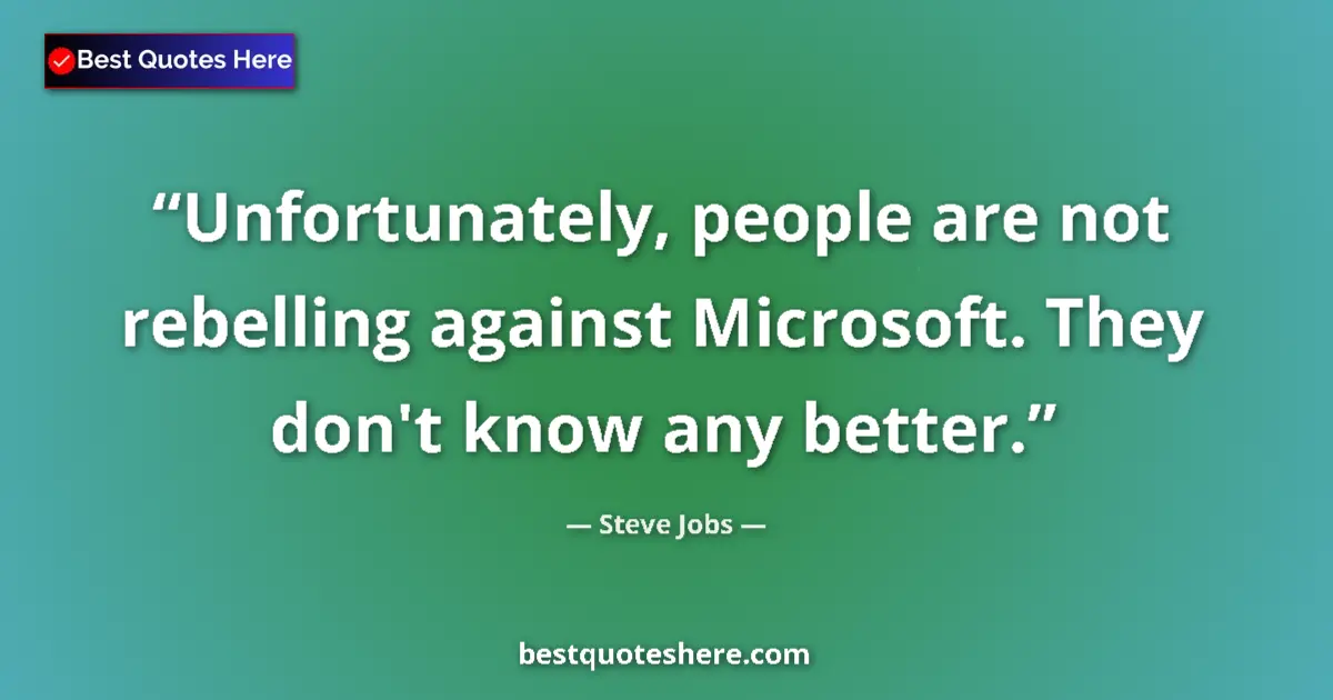 Quote by Steve Jobs: Unfortunately, people are not rebelling against Microsoft. They don't know any better....