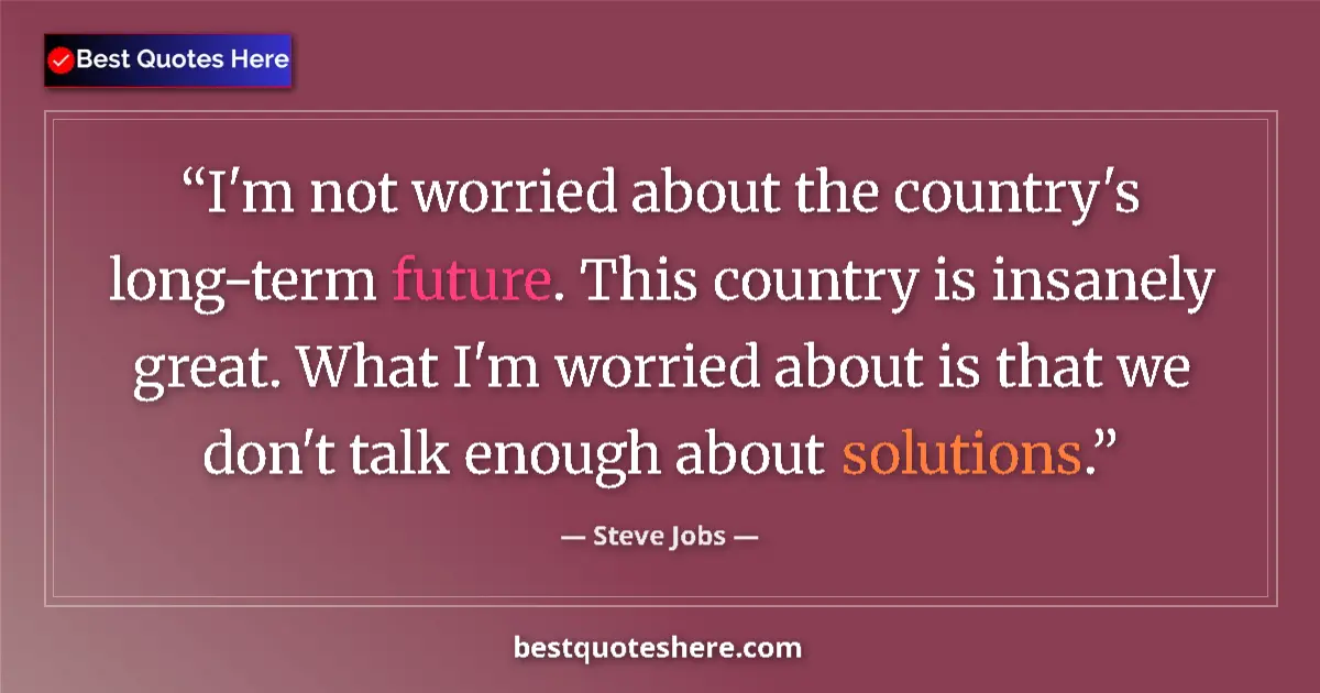 Quote by Steve Jobs: I'm not worried about the country's long-term future. This country is insanely great. What I'm worri...