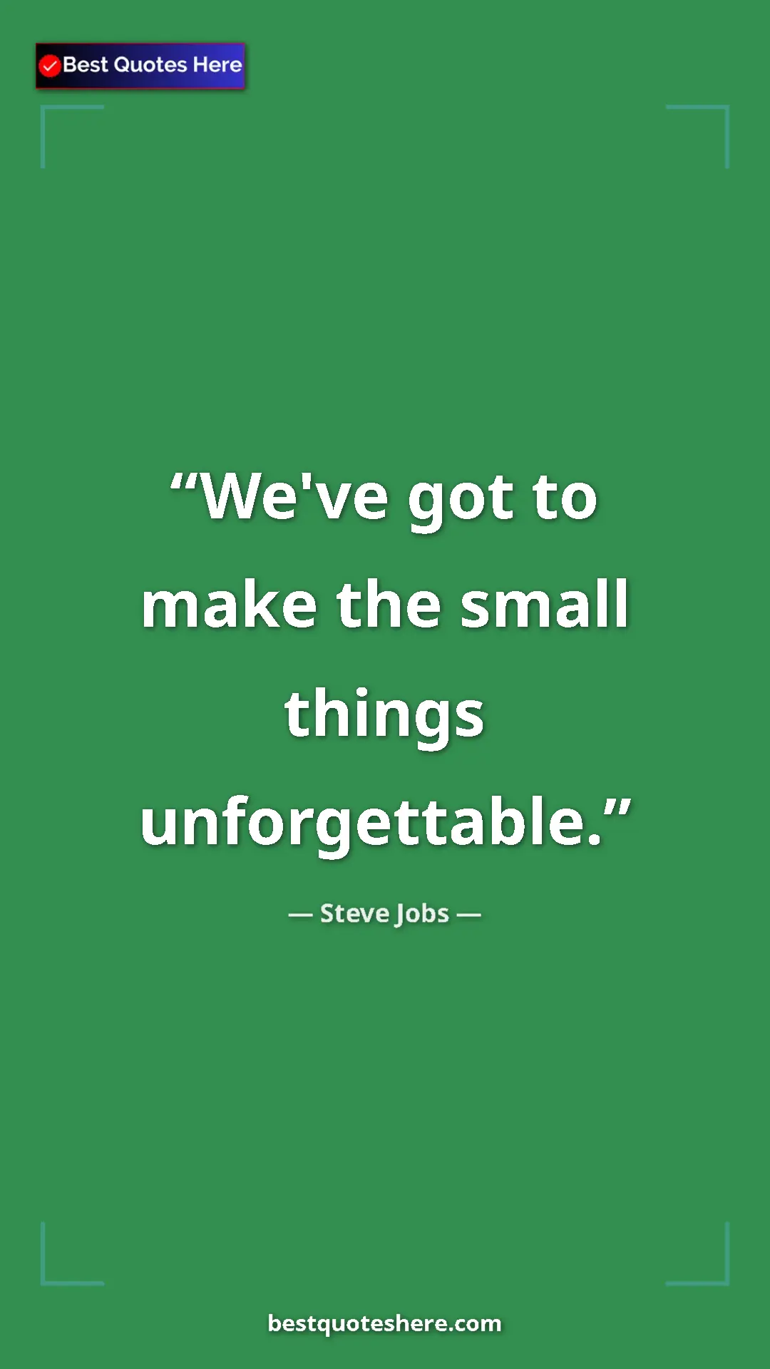 Steve Jobs Quote Card: "We've got to make the small things unforgettable." Pinterest quote poster by Steve Jobs: "We've got to make the small things unforgettable."