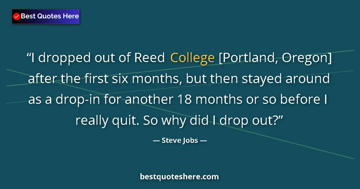 Quote by Steve Jobs: I dropped out of Reed College [Portland, Oregon] after the first six months, but then stayed around ...